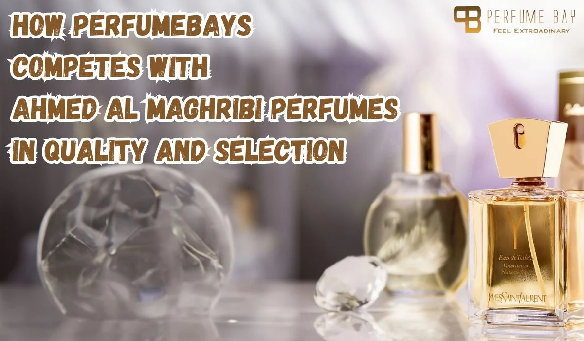 How Perfumebays Competes with Ahmed Al Maghribi Perfumes in Quality and Selection