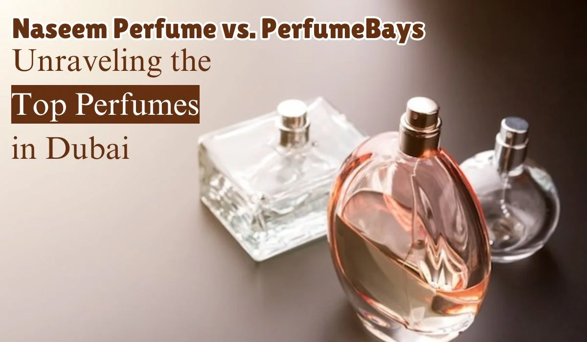 Naseem Perfume vs. PerfumeBays Unraveling the Top Perfumes in Dubai